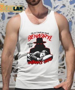 Oh No I Took Too Much Benadryl Now The Hatmans Here Shirt 15 1