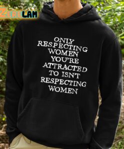 Only Respecting Women Youre Attracted To Isnt Respecting Women Shirt 2 1