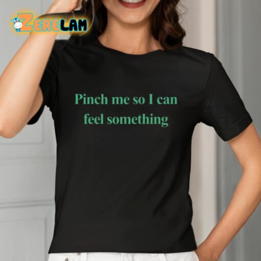 Pinch Me So I Can Feel Something Shirt