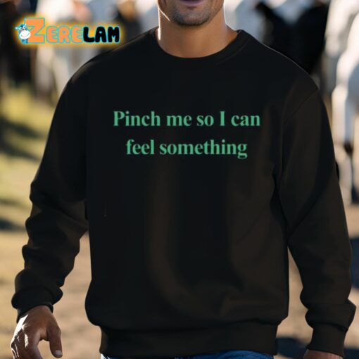 Pinch Me So I Can Feel Something Shirt