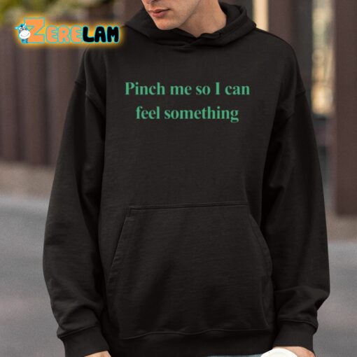 Pinch Me So I Can Feel Something Shirt