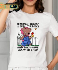 Remember To Stop And Smell The Roses And Then Have Sex With Them Shirt 12 1