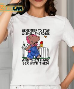 Remember To Stop And Smell The Roses And Then Have Sex With Them Shirt