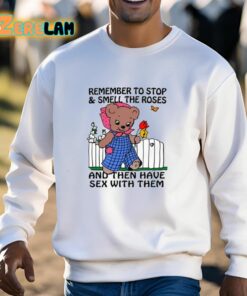 Remember To Stop And Smell The Roses And Then Have Sex With Them Shirt 13 1