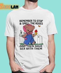 Remember To Stop And Smell The Roses And Then Have Sex With Them Shirt 16 1