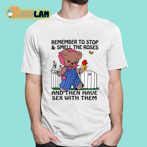 Remember To Stop And Smell The Roses And Then Have Sex With Them Shirt