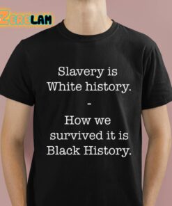 Slavery Is White History How We Survived It Is Black History Shirt 1 1