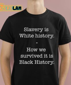 Slavery Is White History How We Survived It Is Black History Shirt