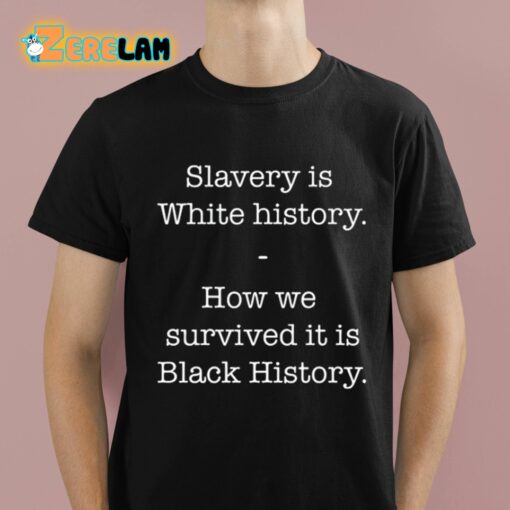 Slavery Is White History How We Survived It Is Black History Shirt