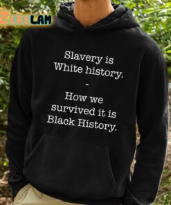 Slavery Is White History How We Survived It Is Black History Shirt 2 1