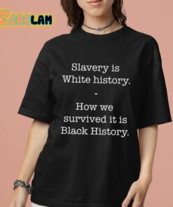 Slavery Is White History How We Survived It Is Black History Shirt 7 1