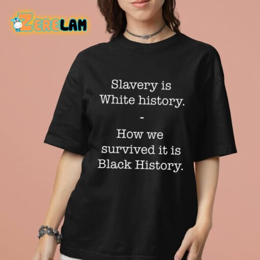 Slavery Is White History How We Survived It Is Black History Shirt