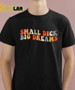 Small Dick Big Dreams Shirt 1 1