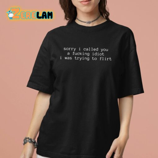 Sorry I Called You A Fucking Idiot I Was Trying To Flirt Shirt