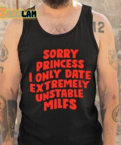 Sorry Princess I Only Date Extremely Unstable Milfs Shirt 6 1