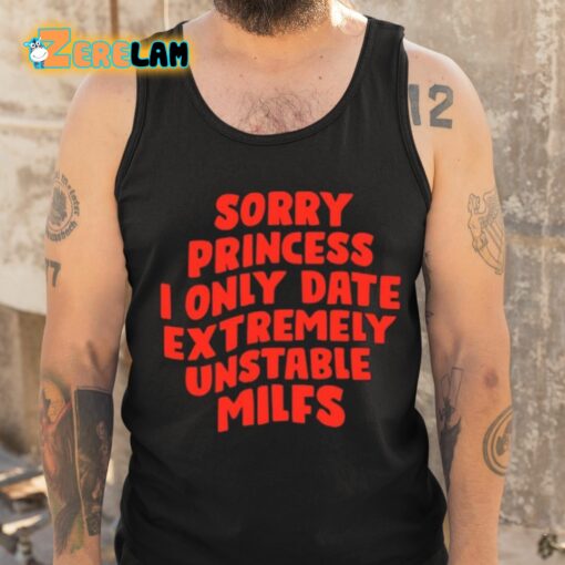 Sorry Princess I Only Date Extremely Unstable Milfs Shirt