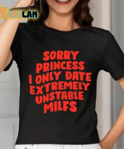 Sorry Princess I Only Date Extremely Unstable Milfs Shirt 7 1