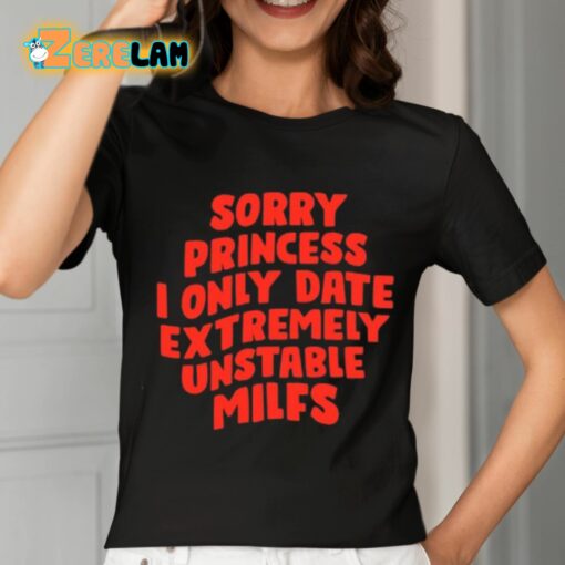 Sorry Princess I Only Date Extremely Unstable Milfs Shirt