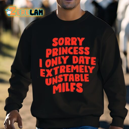 Sorry Princess I Only Date Extremely Unstable Milfs Shirt