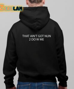 That Ain’t Got Nun 2 Do W Me Shirt