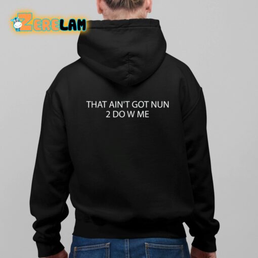That Ain’t Got Nun 2 Do W Me Shirt