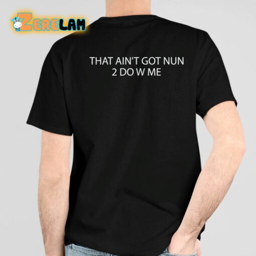 That Ain’t Got Nun 2 Do W Me Shirt