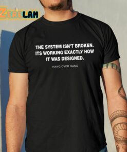 The System Isnt Broken Its Working Exactly How It Was Designed Hang Over Gang Shirt 10 1