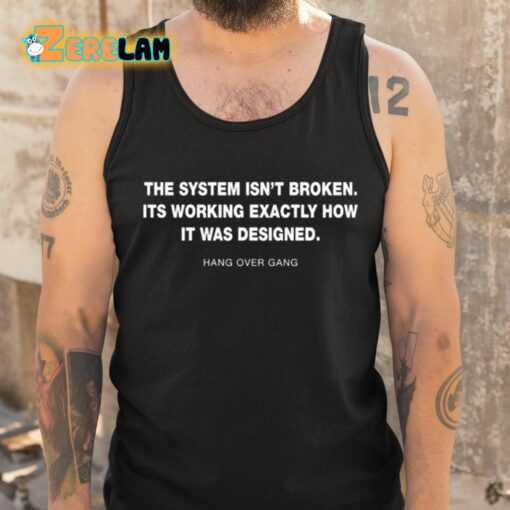 The System Isn’t Broken Its Working Exactly How It Was Designed Hang Over Gang Shirt