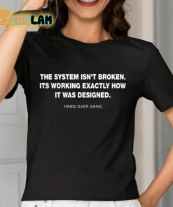 The System Isnt Broken Its Working Exactly How It Was Designed Hang Over Gang Shirt 7 1