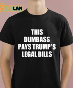 This Dumbass Pays Trumps Legal Bills Shirt 1 1
