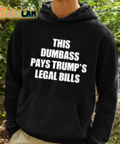 This Dumbass Pays Trumps Legal Bills Shirt 2 1