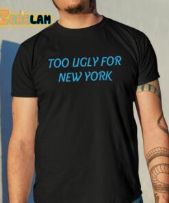 Too Ugly For New York Shirt 10 1