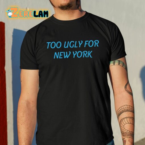 Too Ugly For New York Shirt