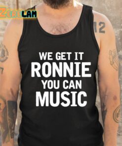 We Get It Ronnie You Can Music Shirt 6 1