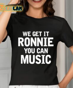 We Get It Ronnie You Can Music Shirt 7 1