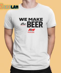 We Make The Beer Teamsters Shirt 1 1