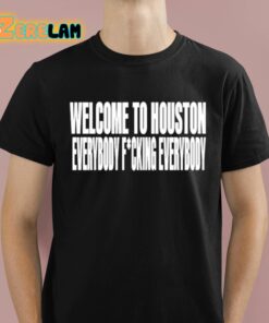 Welcome To Houston Everybody Fucking Everybody Shirt 1 1