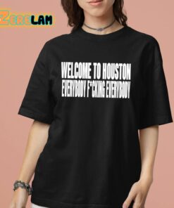 Welcome To Houston Everybody Fucking Everybody Shirt 7 1