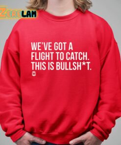 Weve Got A Flight To Catch This Is Bullshit Shirt 5 1