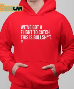 Weve Got A Flight To Catch This Is Bullshit Shirt 6 1