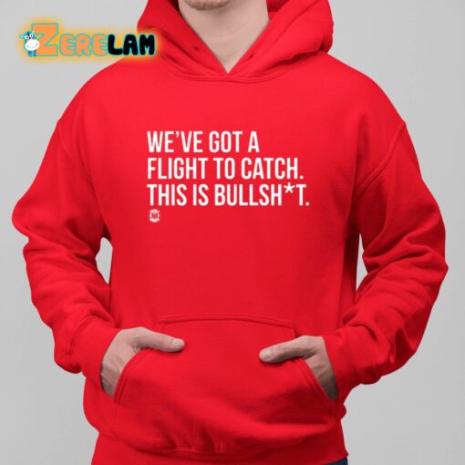 We’ve Got A Flight To Catch This Is Bullshit Shirt