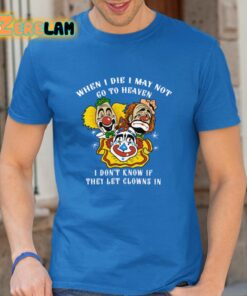 When I Die I May Not Go To Heaven I Dont Know If They Let Clowns In Shirt 13 1