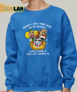 When I Die I May Not Go To Heaven I Dont Know If They Let Clowns In Shirt 14 1