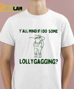 Yall Mind If I Do Some Lollygagging Shirt 1 1