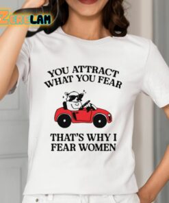 You Attract What You Fear Thats Why I Fear Women shirt 12 1
