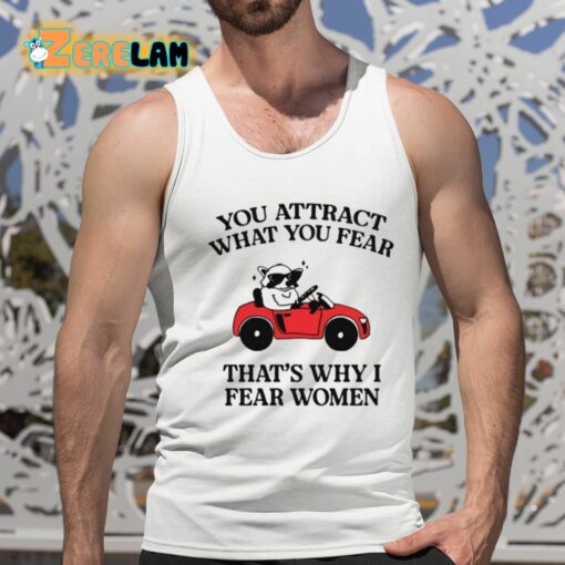 You Attract What You Fear That’s Why I Fear Women Shirt