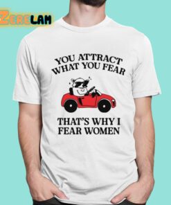 You Attract What You Fear Thats Why I Fear Women shirt 16 1