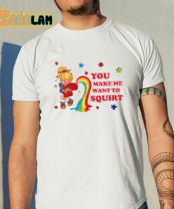 You Make Me Want To Squirt Shirt 11 1