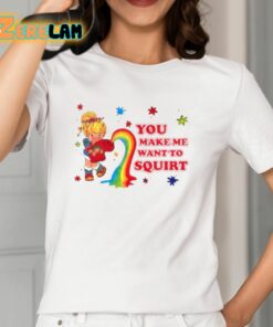 You Make Me Want To Squirt Shirt 12 1