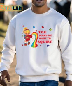 You Make Me Want To Squirt Shirt 13 1